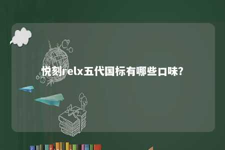 悦刻relx五代国标有哪些口味
？ 